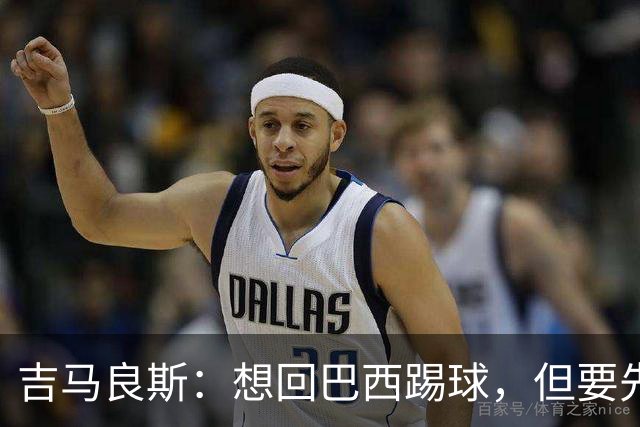 吉马良斯：想回巴西踢球，但要先帮阿森纳夺冠